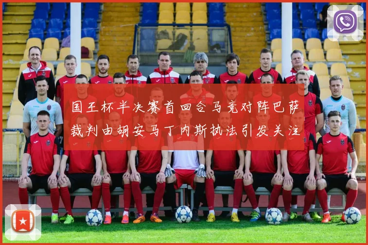 国王杯半决赛首回合马竞对阵巴萨裁判由胡安马丁内斯执法引发关注