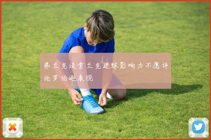 弗兰克谈索兰克进球影响力不愿评论罗伯逊表现