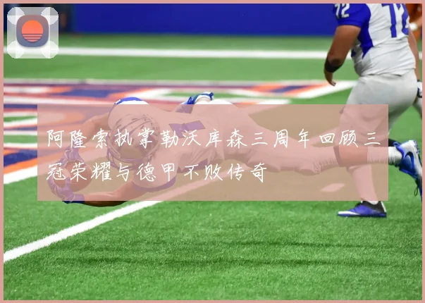 阿隆索执掌勒沃库森三周年回顾三冠荣耀与德甲不败传奇