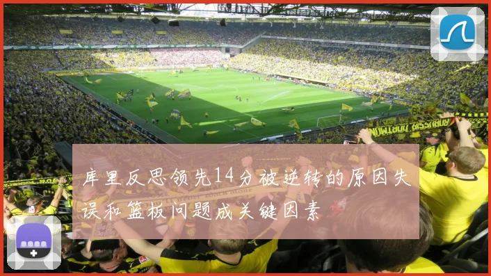 库里反思领先14分被逆转的原因失误和篮板问题成关键因素
