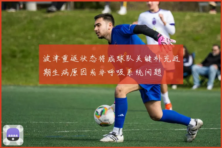 波津重返状态将成球队关键补充近期生病原因或非呼吸系统问题