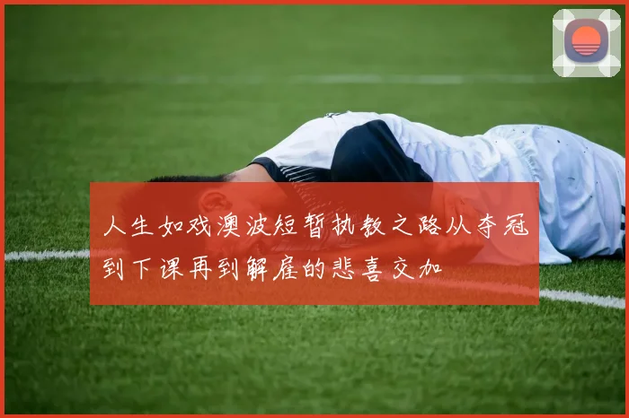 人生如戏澳波短暂执教之路从夺冠到下课再到解雇的悲喜交加