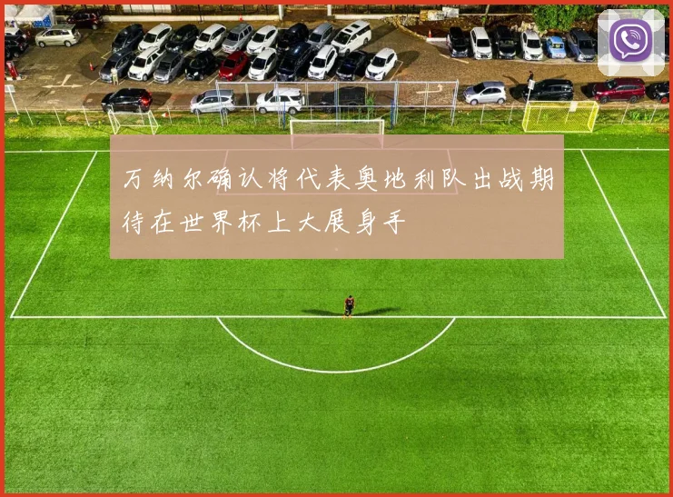 万纳尔确认将代表奥地利队出战期待在世界杯上大展身手