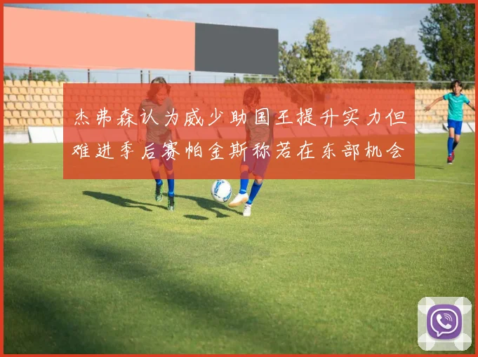 杰弗森认为威少助国王提升实力但难进季后赛帕金斯称若在东部机会更大