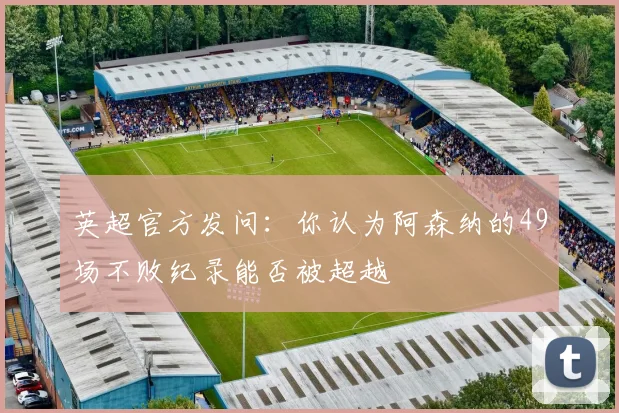 英超官方发问：你认为阿森纳的49场不败纪录能否被超越