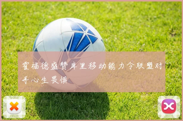 霍福德盛赞库里移动能力令联盟对手心生畏惧